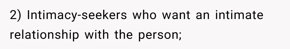 2) Intimacy-seekers who want an intimate relationship with the person;
