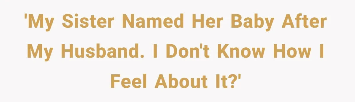 'My sister named her baby after my husband. I don't know how I feel about it?'
