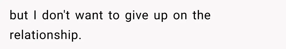 but I don't want to give up on the relationship.