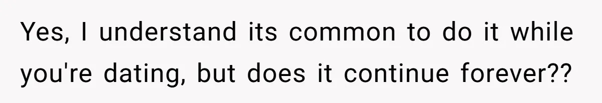 Yes, I understand its common to do it while you're dating, but does it continue forever??