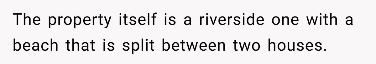 The property itself is a riverside one with a beach that is split between two houses.