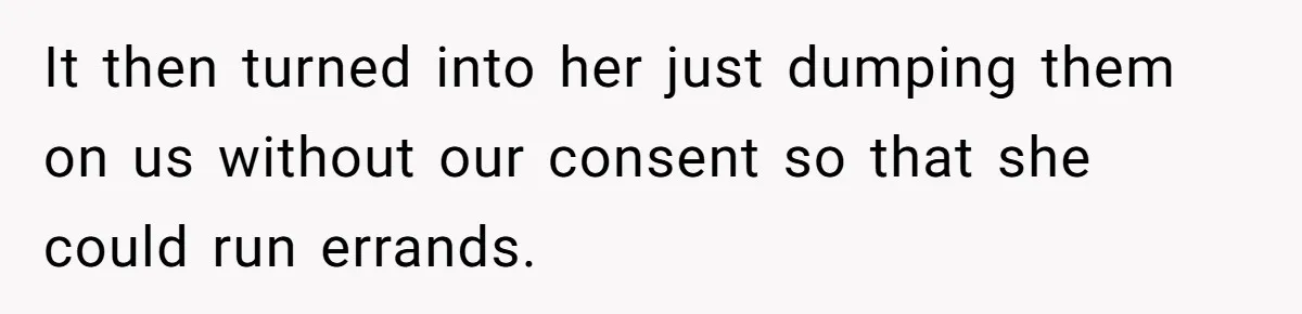 It then turned into her just dumping them on us without our consent so that she could run errands.