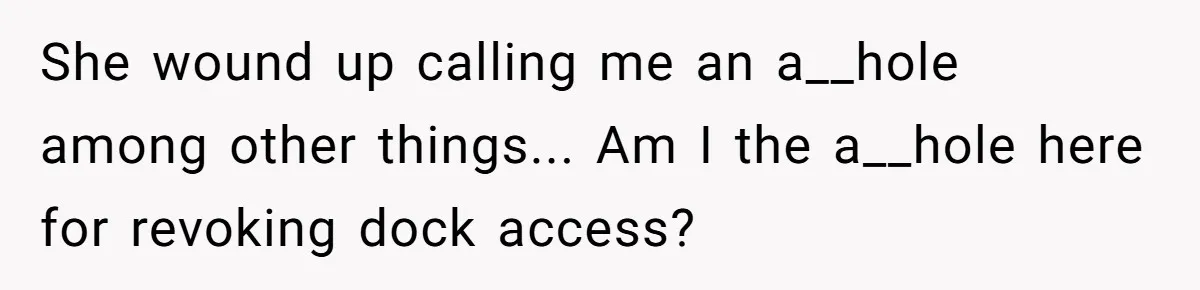 She wound up calling me an a__hole among other things..​. Am I the a__hole here for revoking dock access?