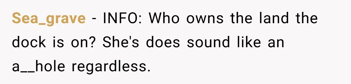Sea_grave − INFO: Who owns the land the dock is on? She's does sound like an a__hole regardless.