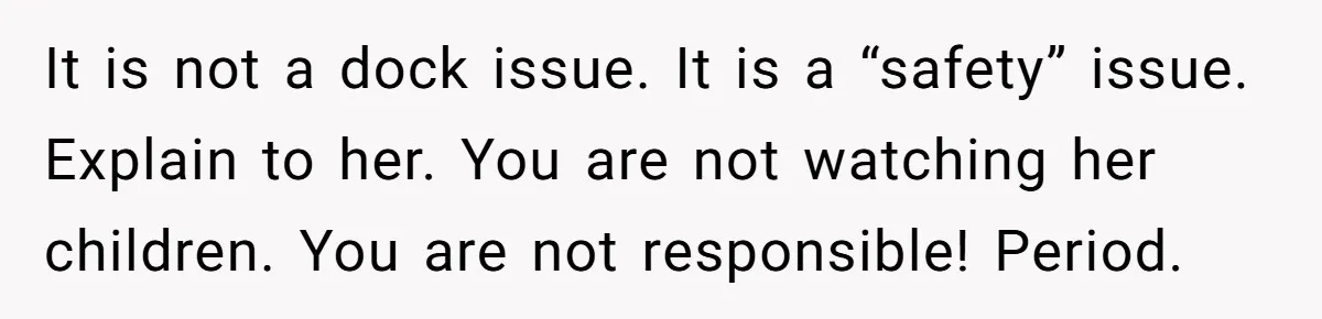 It is not a dock issue. It is a “safety” issue. Explain to her. You are not watching her children. You are not responsible! Period.