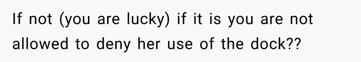 If not (you are lucky) if it is you are not allowed to deny her use of the dock??