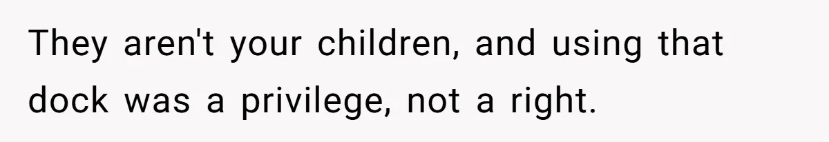 They aren't your children, and using that dock was a privilege, not a right.