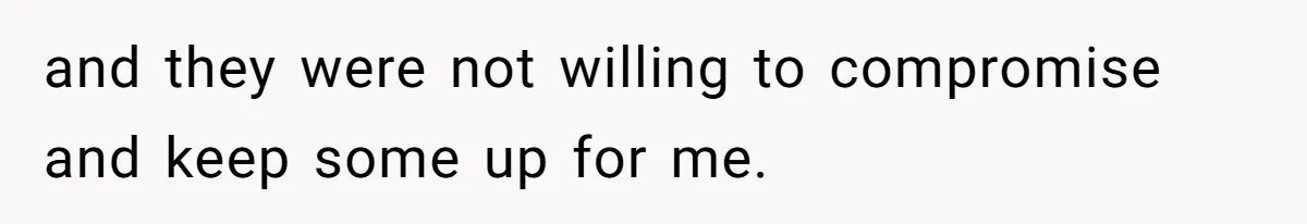 and they were not willing to compromise and keep some up for me.