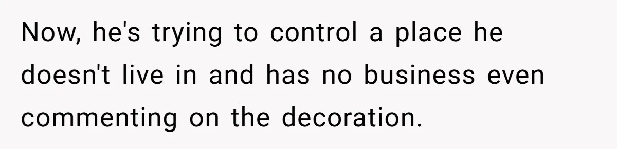 Now, he's trying to control a place he doesn't live in and has no business even commenting on the decoration.