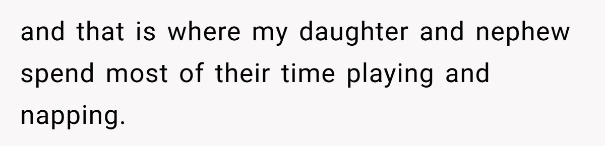 and that is where my daughter and nephew spend most of their time playing and napping.