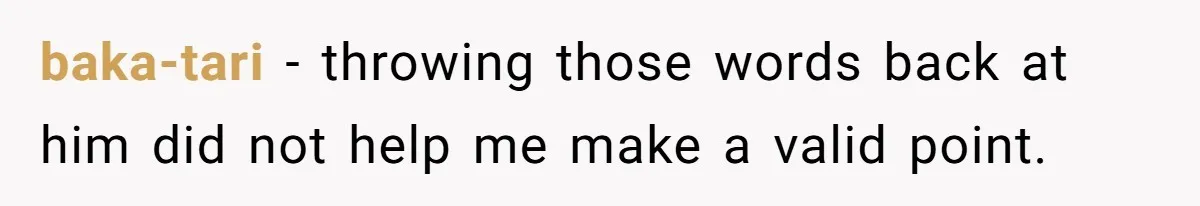 baka-tari − throwing those words back at him did not help me make a valid point.