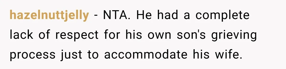 hazelnuttjelly − NTA. He had a complete lack of respect for his own son's grieving process just to accommodate his wife.
