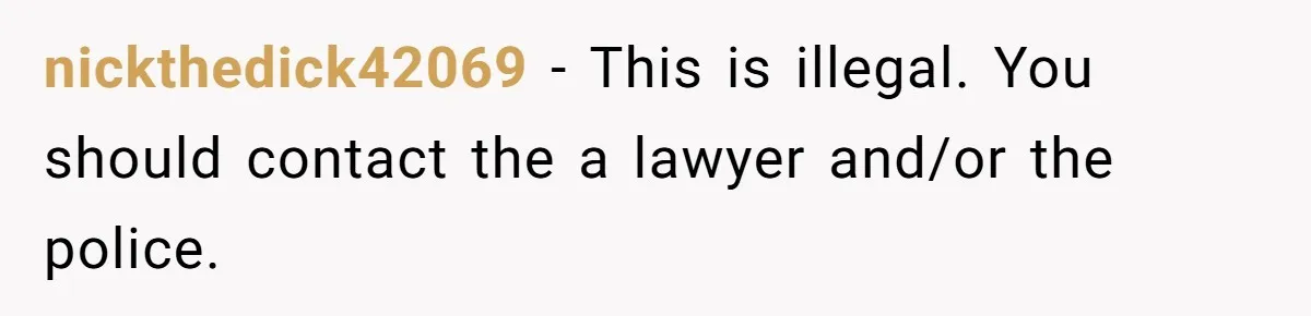 nickthedick42069 − This is illegal. You should contact the a lawyer and/or the police.