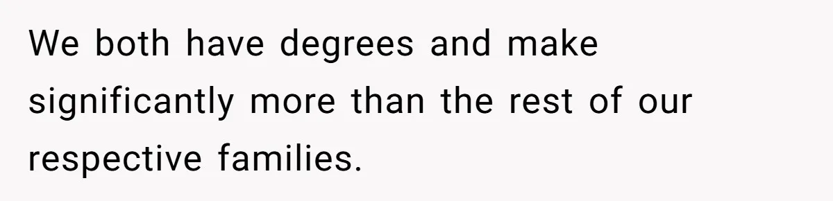 We both have degrees and make significantly more than the rest of our respective families.