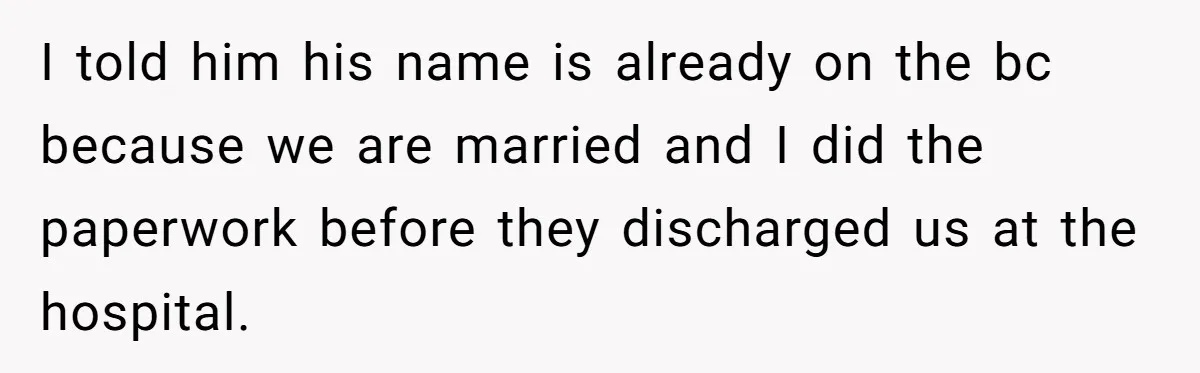 I told him his name is already on the bc because we are married and I did the paperwork before they discharged us at the hospital.