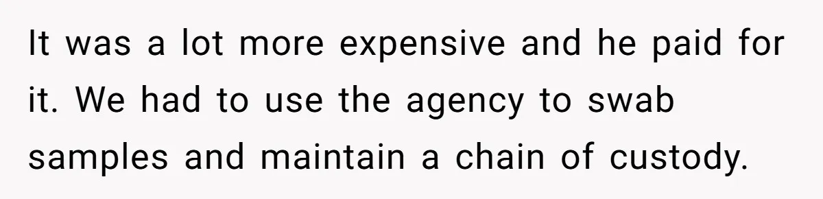 It was a lot more expensive and he paid for it. We had to use the agency to swab samples and maintain a chain of custody.