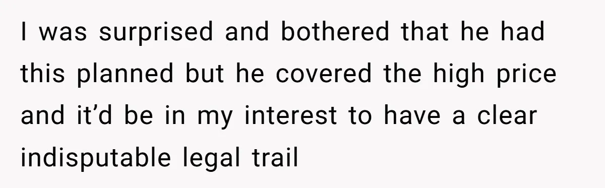 I was surprised and bothered that he had this planned but he covered the high price and it’d be in my interest to have a clear indisputable legal trail
