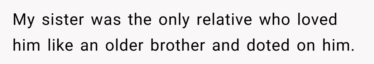My sister was the only relative who loved him like an older brother and doted on him.