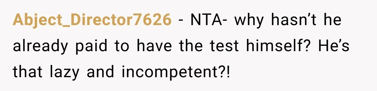 Abject_Director7626 − NTA- why hasn’t he already paid to have the test himself? He’s that lazy and incompetent?!