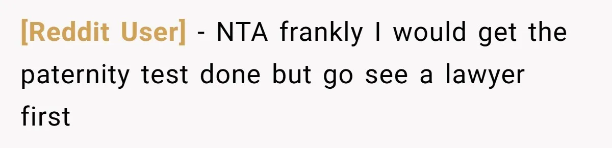 [Reddit User] − NTA frankly I would get the paternity test done but go see a lawyer first