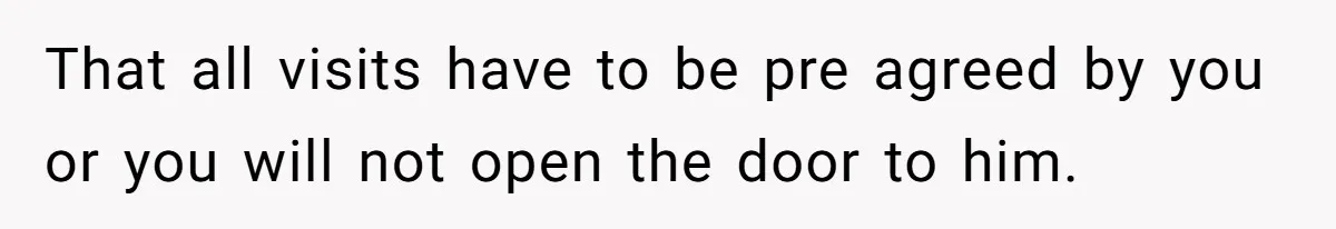 That all visits have to be pre agreed by you or you will not open the door to him.