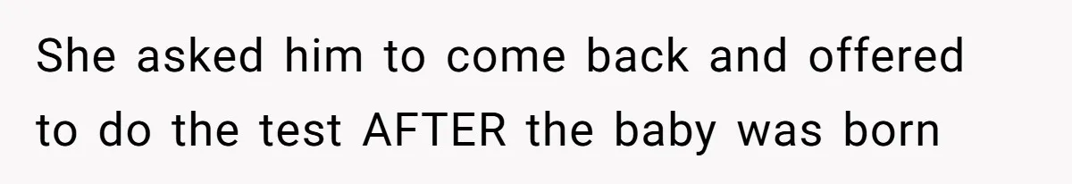She asked him to come back and offered to do the test AFTER the baby was born