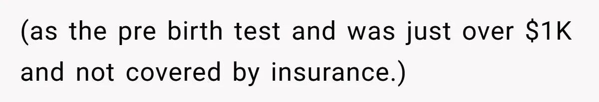 (as the pre birth test and was just over $1K and not covered by insurance.)