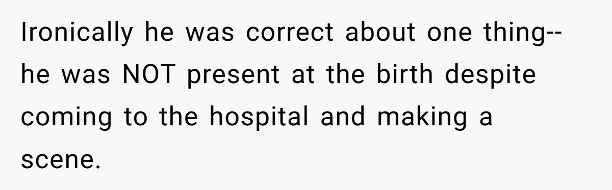 Ironically he was correct about one thing-- he was NOT present at the birth despite coming to the hospital and making a scene.