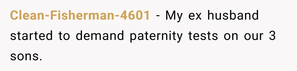 Clean-Fisherman-4601 − My ex husband started to demand paternity tests on our 3 sons.