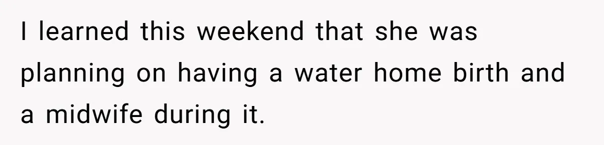 I learned this weekend that she was planning on having a water home birth and a midwife during it.