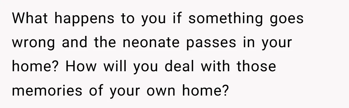 What happens to you if something goes wrong and the neonate passes in your home? How will you deal with those memories of your own home?