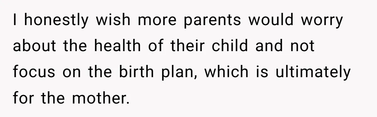 I honestly wish more parents would worry about the health of their child and not focus on the birth plan, which is ultimately for the mother.