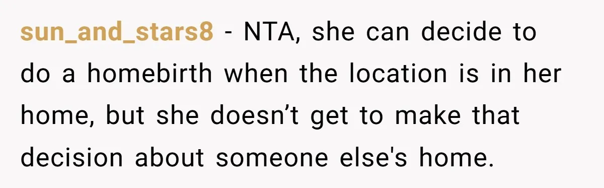 sun_and_stars8 − NTA, she can decide to do a homebirth when the location is in her home, but she doesn’t get to make that decision about someone else's home.
