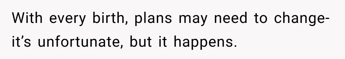 With every birth, plans may need to change- it’s unfortunate, but it happens.