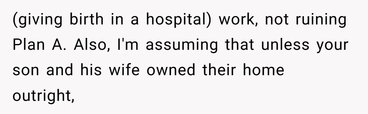 (giving birth in a hospital) work, not ruining Plan A. Also, I'm assuming that unless your son and his wife owned their home outright,