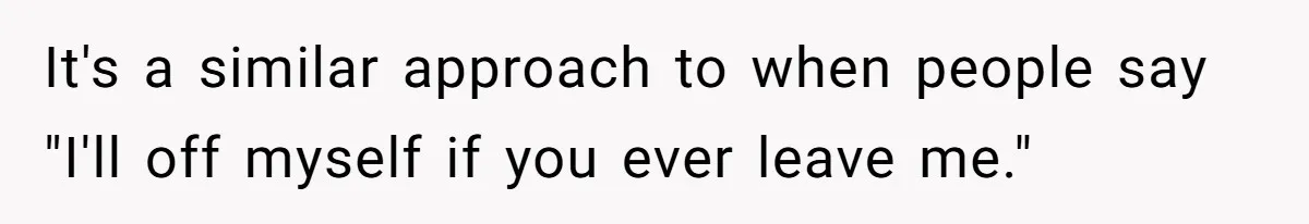 It's a similar approach to when people say "I'll off myself if you ever leave me."