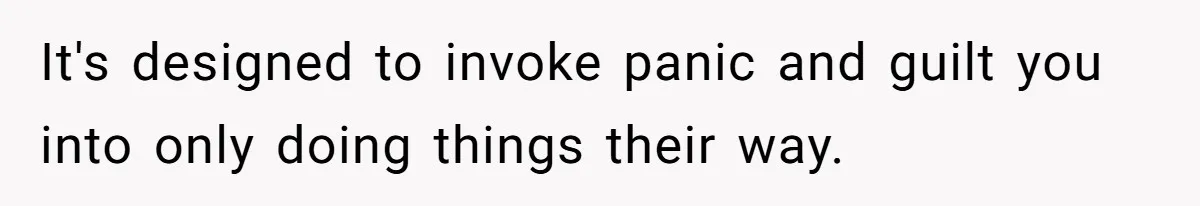 It's designed to invoke panic and guilt you into only doing things their way.
