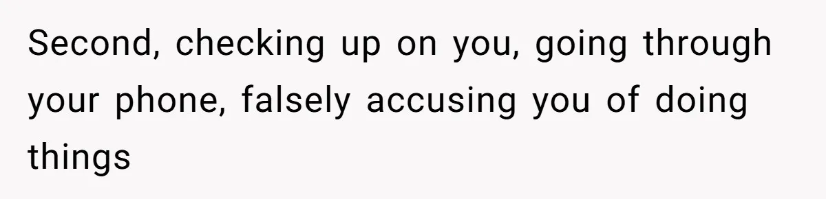 Second, checking up on you, going through your phone, falsely accusing you of doing things