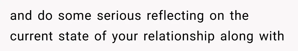 and do some serious reflecting on the current state of your relationship along with