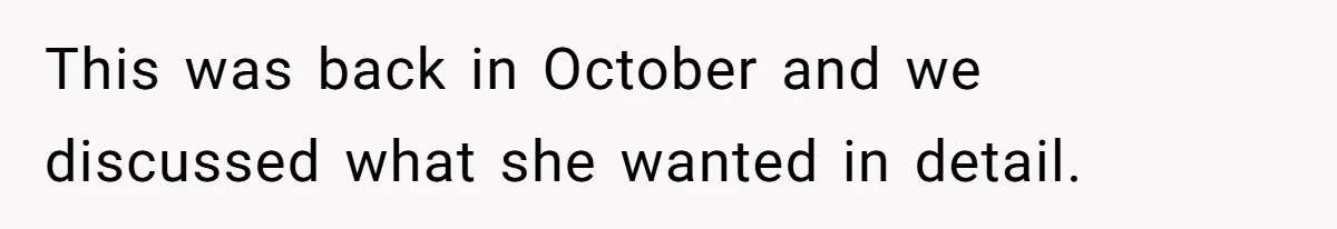 This was back in October and we discussed what she wanted in detail.