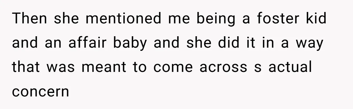 Then she mentioned me being a foster kid and an affair baby and she did it in a way that was meant to come across s actual concern