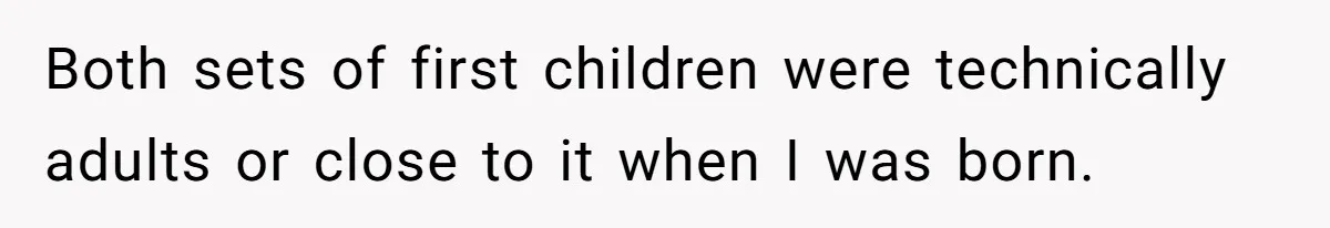 Both sets of first children were technically adults or close to it when I was born.