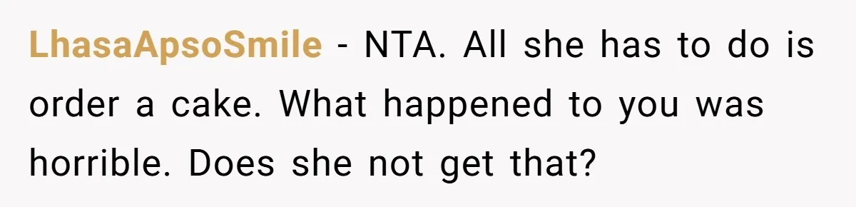 LhasaApsoSmile − NTA. All she has to do is order a cake. What happened to you was horrible. Does she not get that?