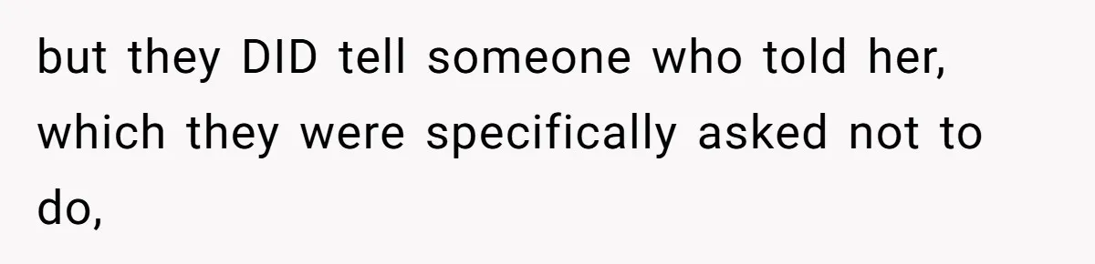 but they DID tell someone who told her, which they were specifically asked not to do,