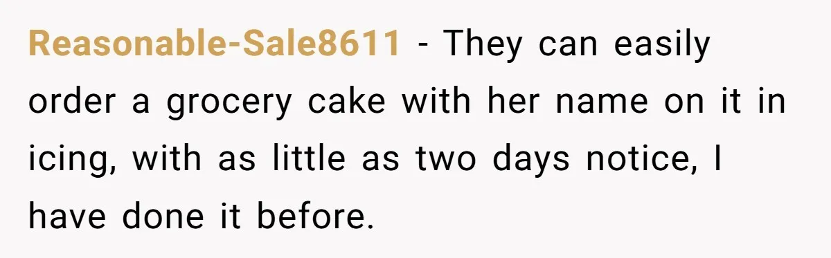 Reasonable-Sale8611 − They can easily order a grocery cake with her name on it in icing, with as little as two days notice, I have done it before.