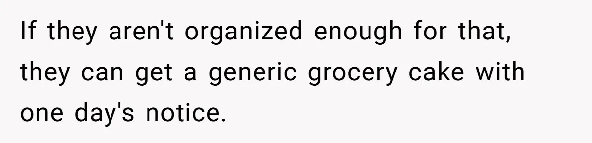 If they aren't organized enough for that, they can get a generic grocery cake with one day's notice.
