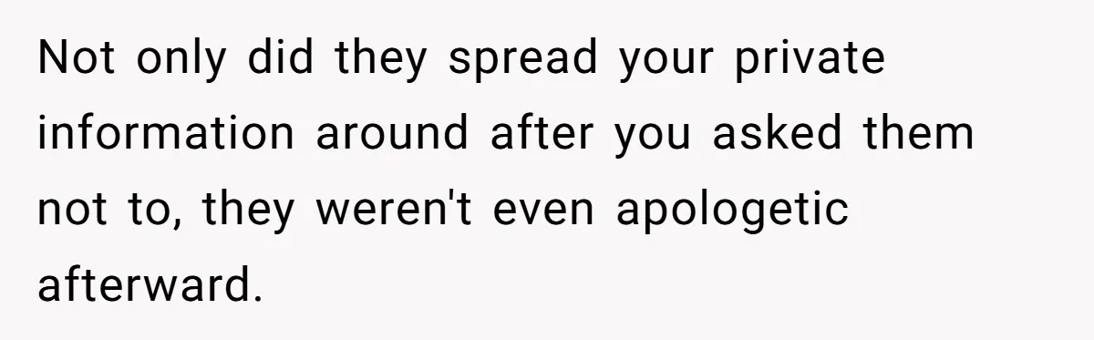 Not only did they spread your private information around after you asked them not to, they weren't even apologetic afterward.
