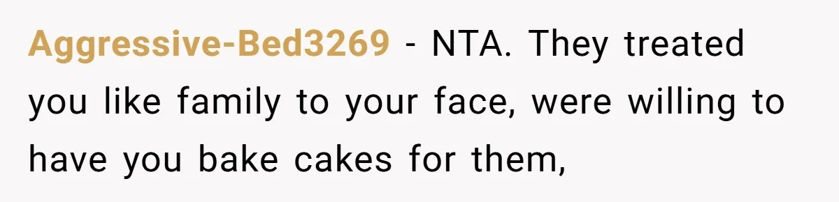 Aggressive-Bed3269 − NTA. They treated you like family to your face, were willing to have you bake cakes for them,