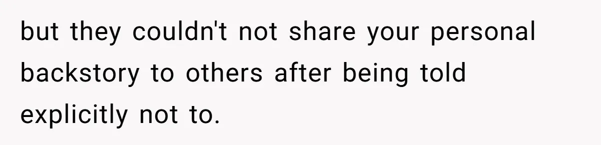 but they couldn't not share your personal backstory to others after being told explicitly not to.