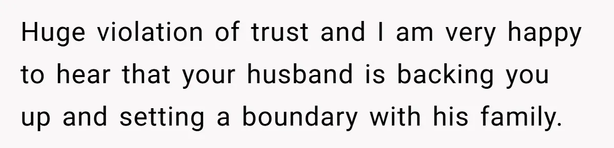 Huge violation of trust and I am very happy to hear that your husband is backing you up and setting a boundary with his family.